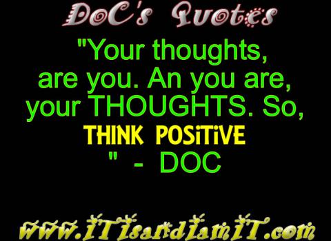 Your Thoughts are you, an you are your thoughts. So, think Positive!